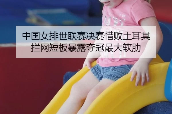 中国女排世联赛决赛惜败土耳其 拦网短板暴露夺冠最大软肋